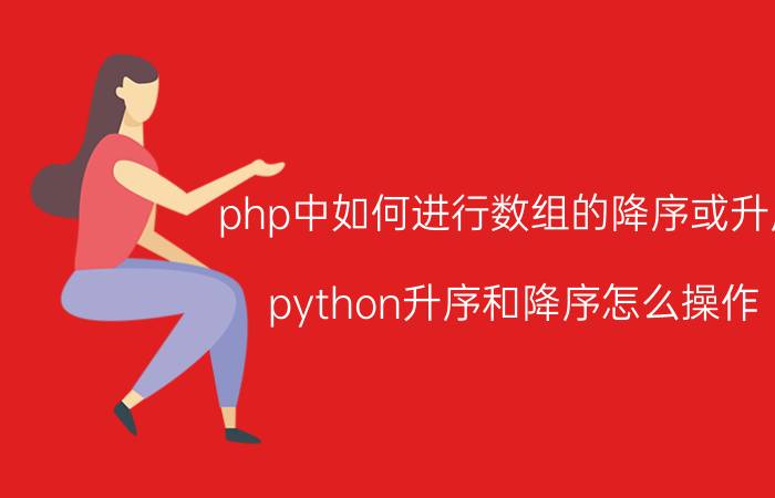 php中如何进行数组的降序或升序 python升序和降序怎么操作？